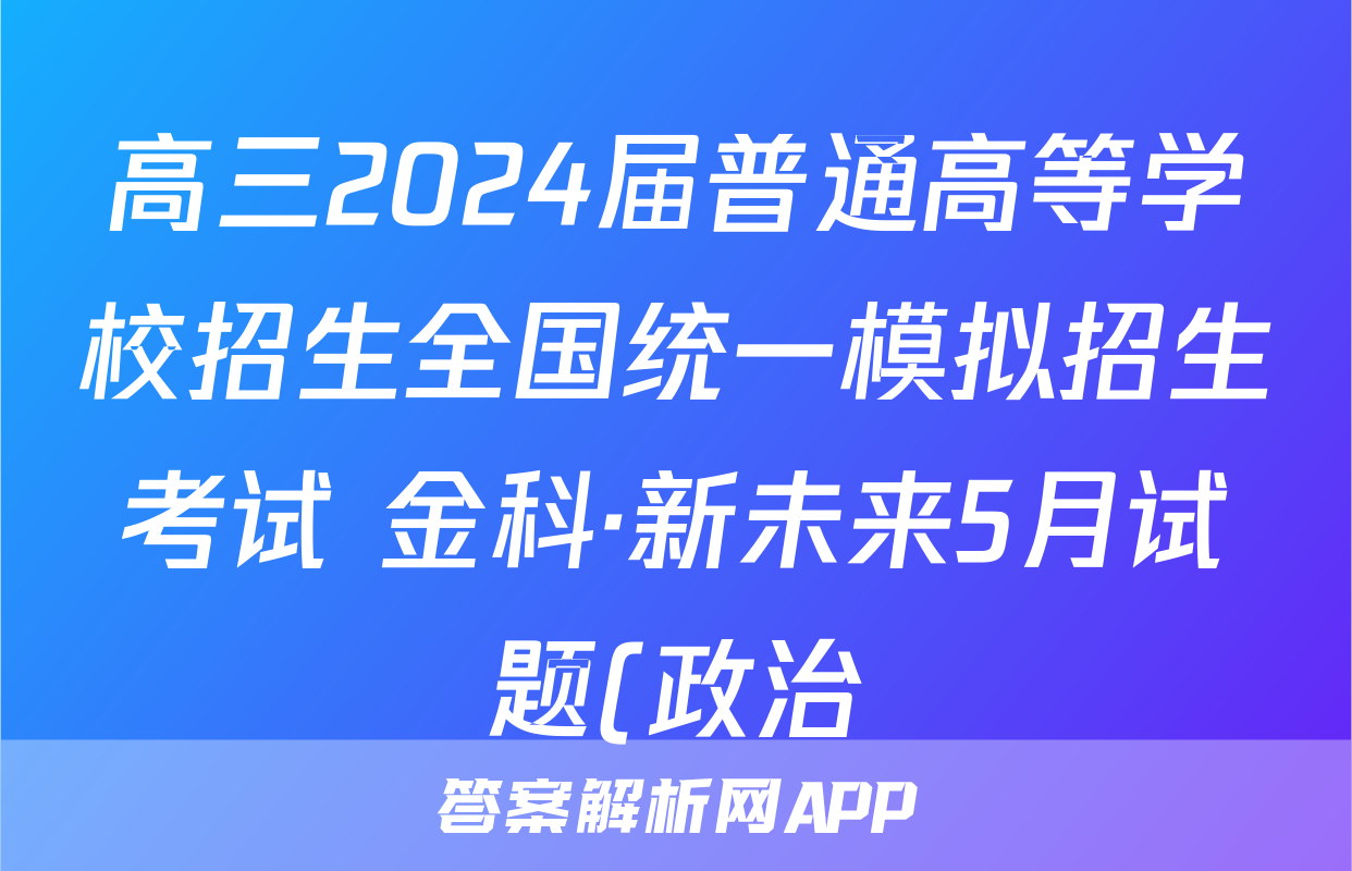 高三2024届普通高等学校招生全国统一模拟招生考试 金科·新未来5月试题(政治)
